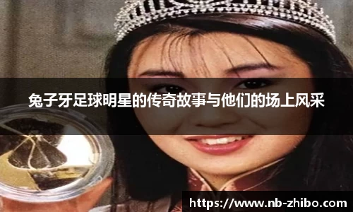 兔子牙足球明星的传奇故事与他们的场上风采